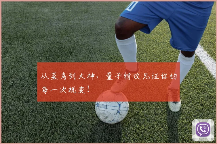 从菜鸟到大神,量子特攻见证你的每一次蜕变!