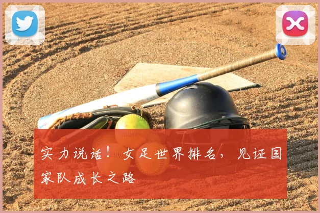 实力说话!女足世界排名,见证国家队成长之路