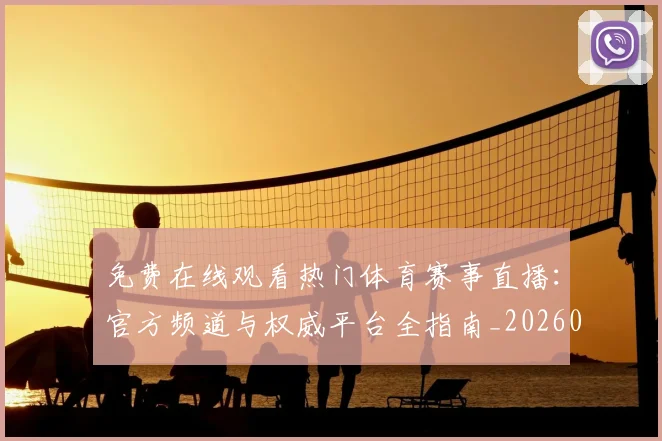 免费在线观看热门体育赛事直播:官方频道与权威平台全指南_20260522080136