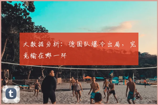 大数据分析:德国队爆冷出局,究竟输在哪一环