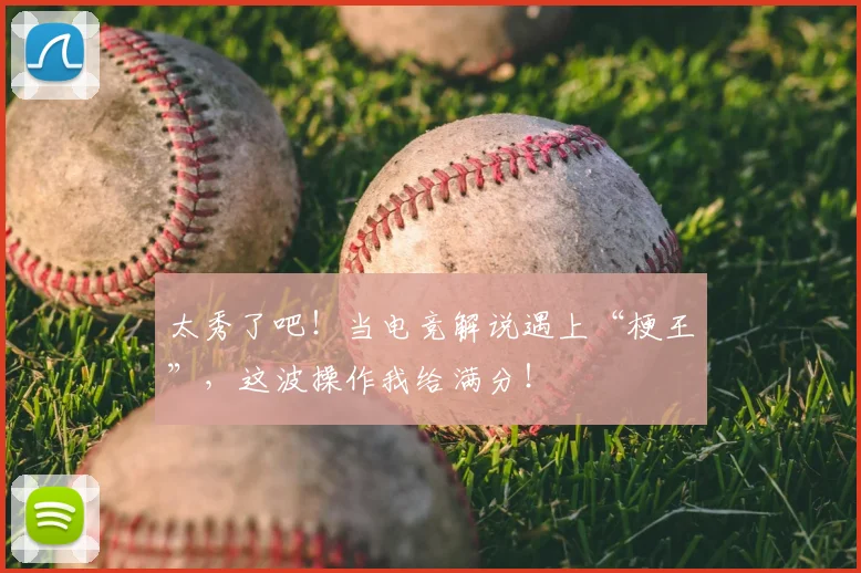 太秀了吧！当电竞解说遇上“梗王”，这波操作我给满分！