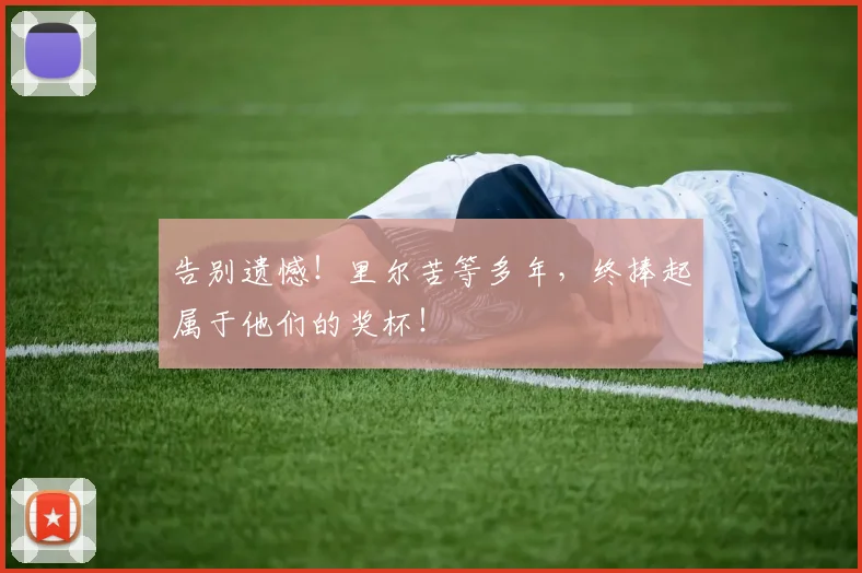 告别遗憾!里尔苦等多年,终捧起属于他们的奖杯!