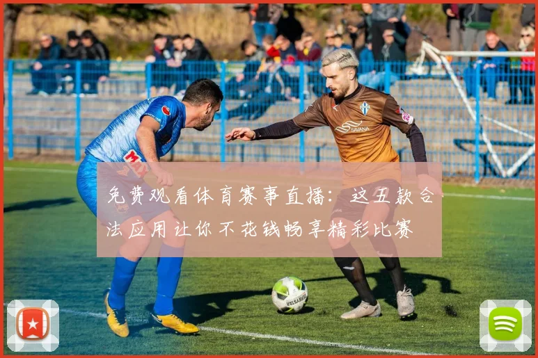 免费观看体育赛事直播：这五款合法应用让你不花钱畅享精彩比赛
