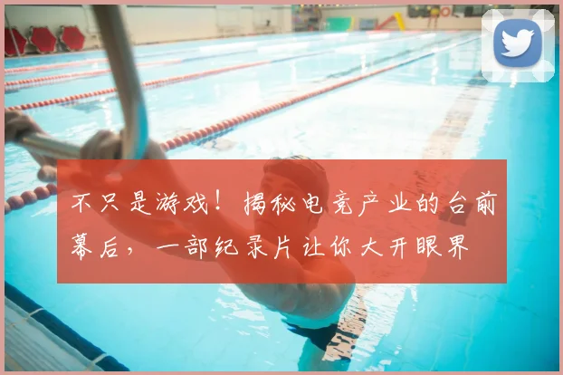不只是游戏！揭秘电竞产业的台前幕后，一部纪录片让你大开眼界