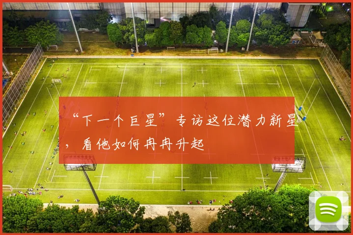 “下一个巨星”专访这位潜力新星，看他如何冉冉升起