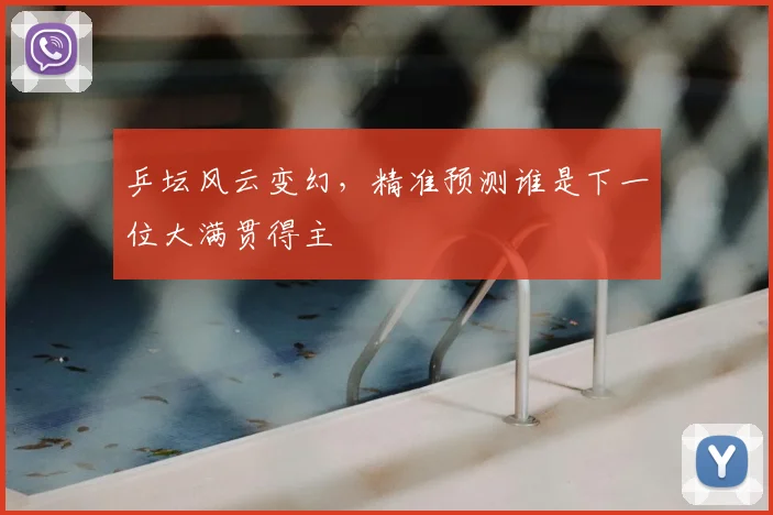乒坛风云变幻,精准预测谁是下一位大满贯得主
