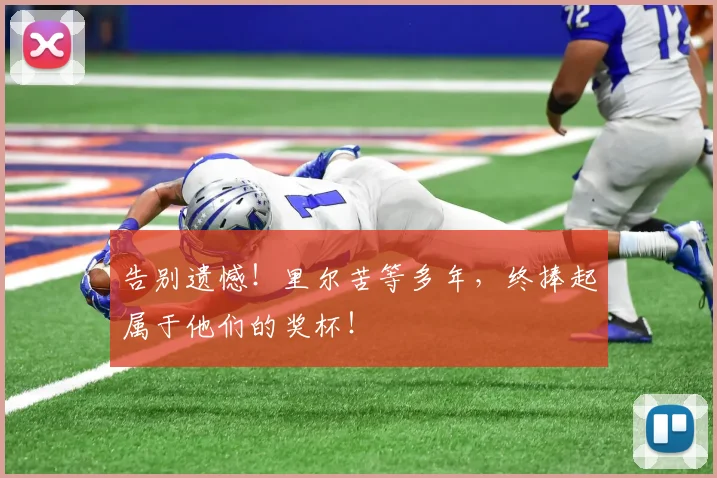 告别遗憾!里尔苦等多年,终捧起属于他们的奖杯!