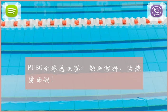 PUBG全球总决赛：热血澎湃，为热爱而战！
