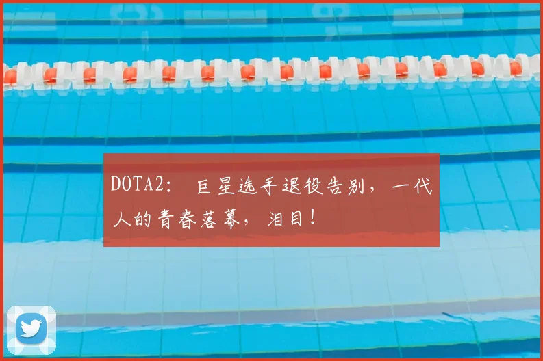 DOTA2: 巨星选手退役告别,一代人的青春落幕,泪目!
