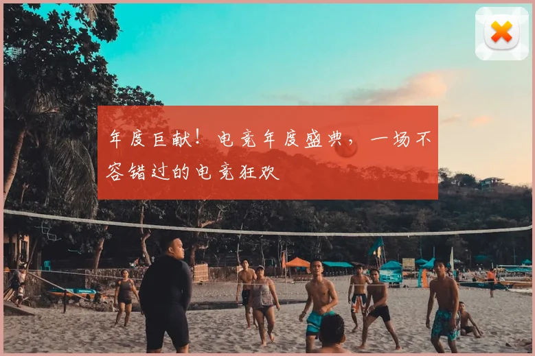 年度巨献!电竞年度盛典,一场不容错过的电竞狂欢