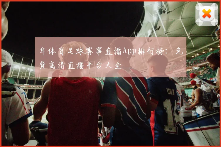 年体育足球赛事直播App排行榜：免费高清直播平台大全