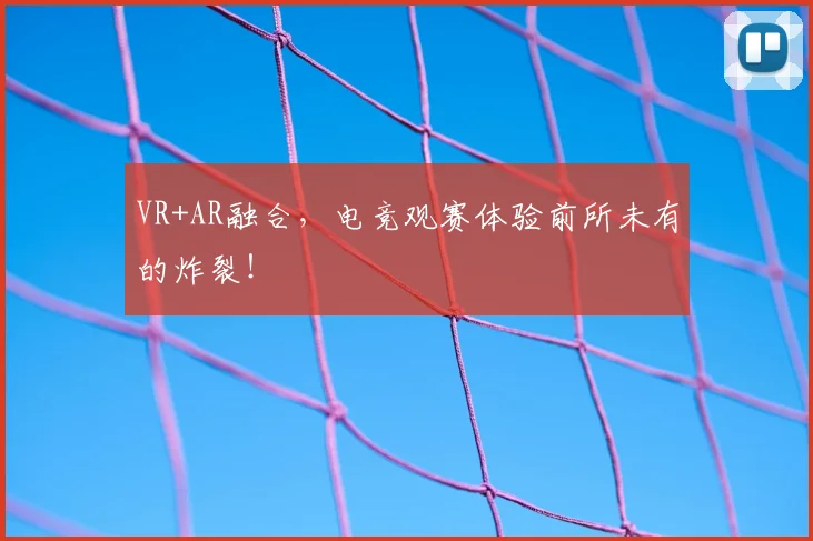 VR+AR融合,电竞观赛体验前所未有的炸裂!