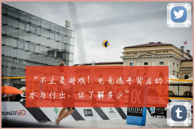 “不止是游戏！电竞选手背后的汗水与付出，你了解多少”