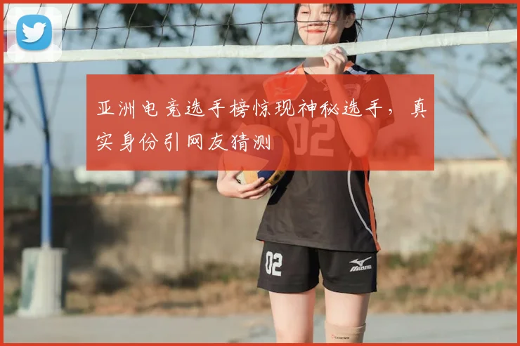 亚洲电竞选手榜惊现神秘选手,真实身份引网友猜测