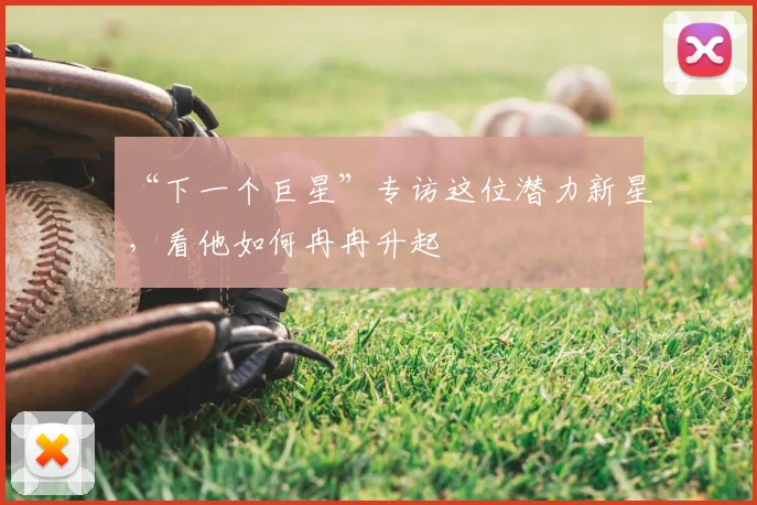 “下一个巨星”专访这位潜力新星，看他如何冉冉升起