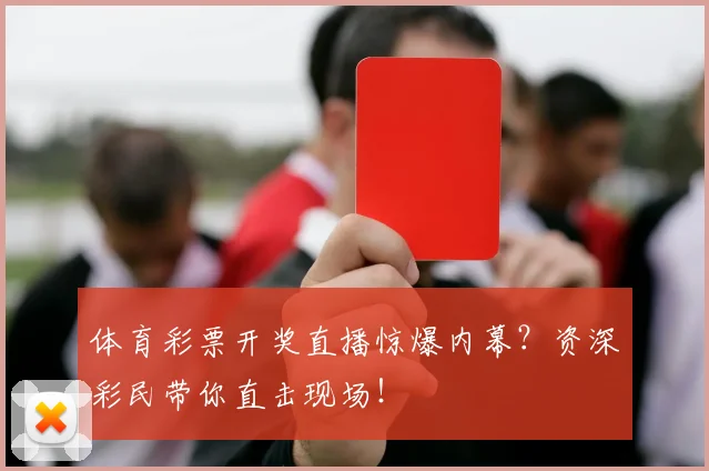 体育彩票开奖直播惊爆内幕?资深彩民带你直击现场!