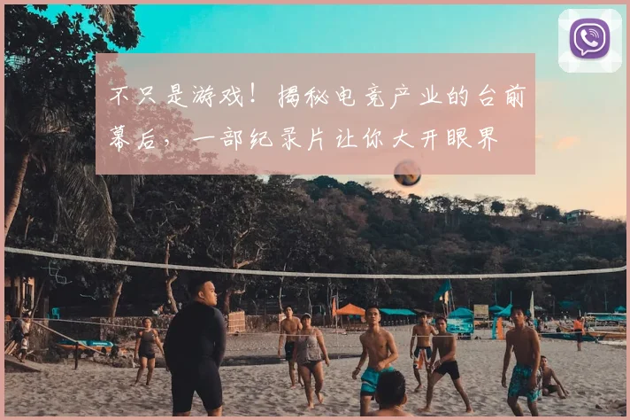 不只是游戏！揭秘电竞产业的台前幕后，一部纪录片让你大开眼界