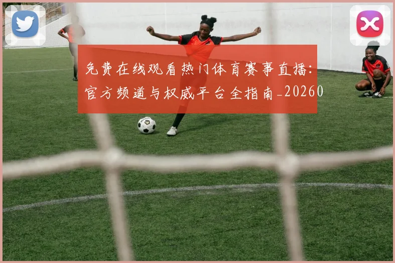 免费在线观看热门体育赛事直播:官方频道与权威平台全指南_20260522080136
