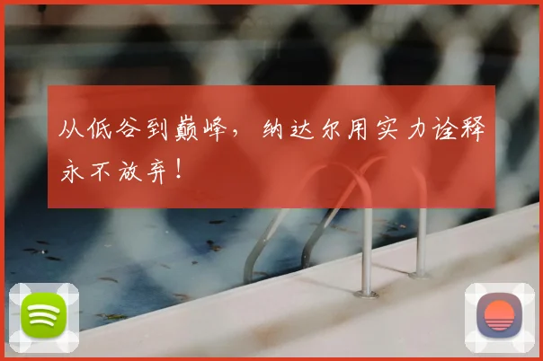 从低谷到巅峰,纳达尔用实力诠释永不放弃!