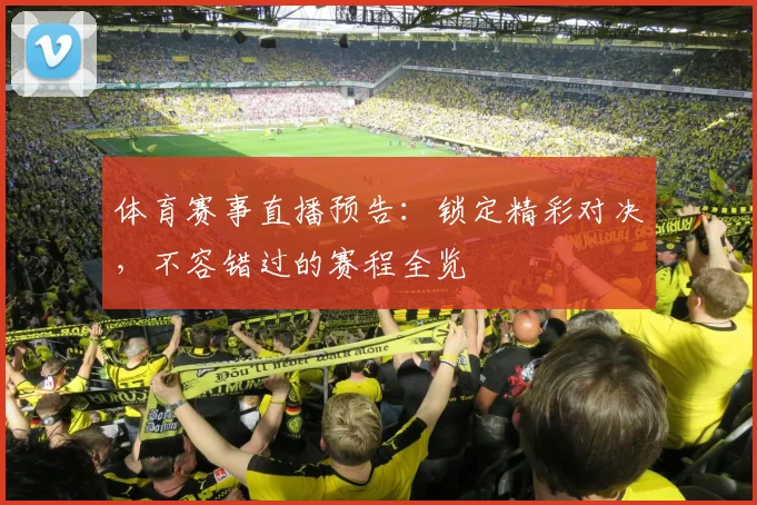体育赛事直播预告：锁定精彩对决，不容错过的赛程全览