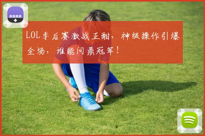 LOL季后赛激战正酣,神级操作引爆全场,谁能问鼎冠军!